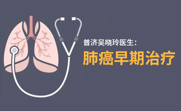普济吴晓玲医生谈肺癌的早期治疗？