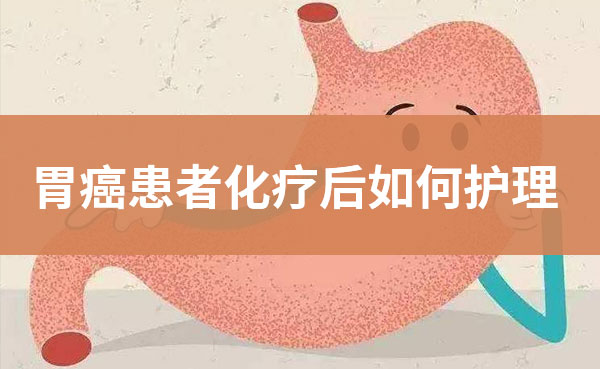胃癌患者化疗后如何护理？吴晓玲医生谈